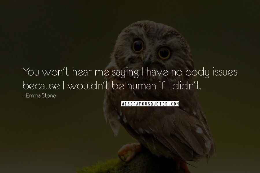 Emma Stone Quotes: You won't hear me saying I have no body issues because I wouldn't be human if I didn't.