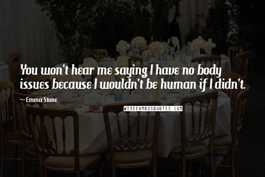 Emma Stone Quotes: You won't hear me saying I have no body issues because I wouldn't be human if I didn't.