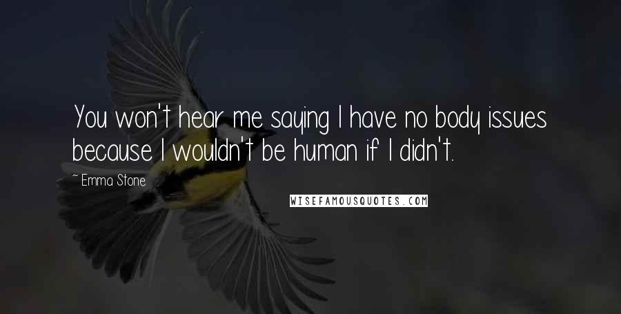 Emma Stone Quotes: You won't hear me saying I have no body issues because I wouldn't be human if I didn't.
