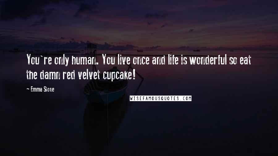 Emma Stone Quotes: You're only human. You live once and life is wonderful so eat the damn red velvet cupcake!