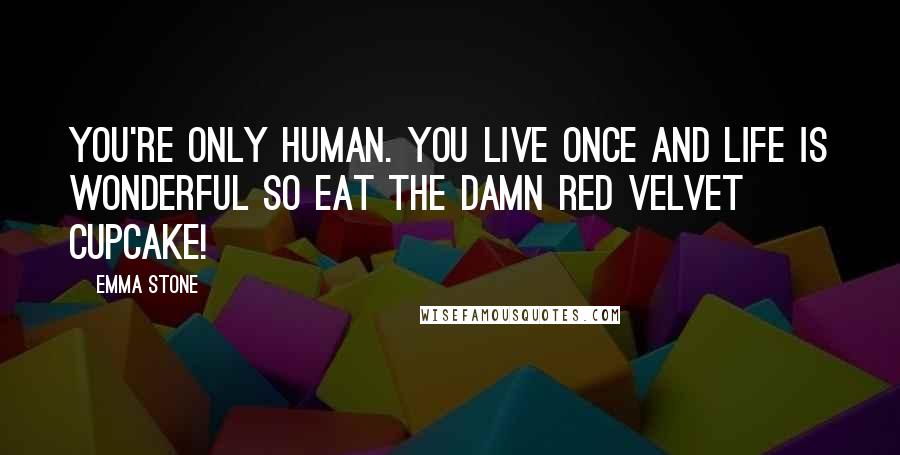 Emma Stone Quotes: You're only human. You live once and life is wonderful so eat the damn red velvet cupcake!