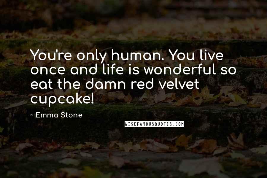 Emma Stone Quotes: You're only human. You live once and life is wonderful so eat the damn red velvet cupcake!