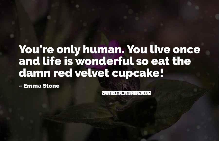 Emma Stone Quotes: You're only human. You live once and life is wonderful so eat the damn red velvet cupcake!