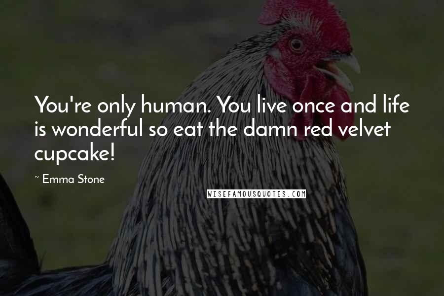 Emma Stone Quotes: You're only human. You live once and life is wonderful so eat the damn red velvet cupcake!