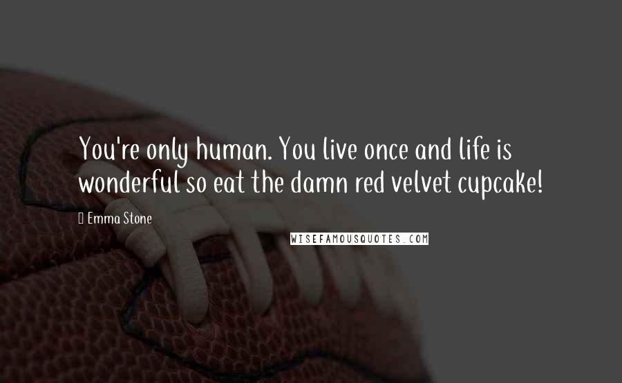 Emma Stone Quotes: You're only human. You live once and life is wonderful so eat the damn red velvet cupcake!