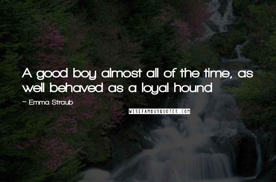 Emma Straub Quotes: A good boy almost all of the time, as well behaved as a loyal hound