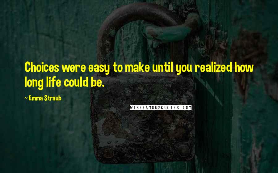 Emma Straub Quotes: Choices were easy to make until you realized how long life could be.