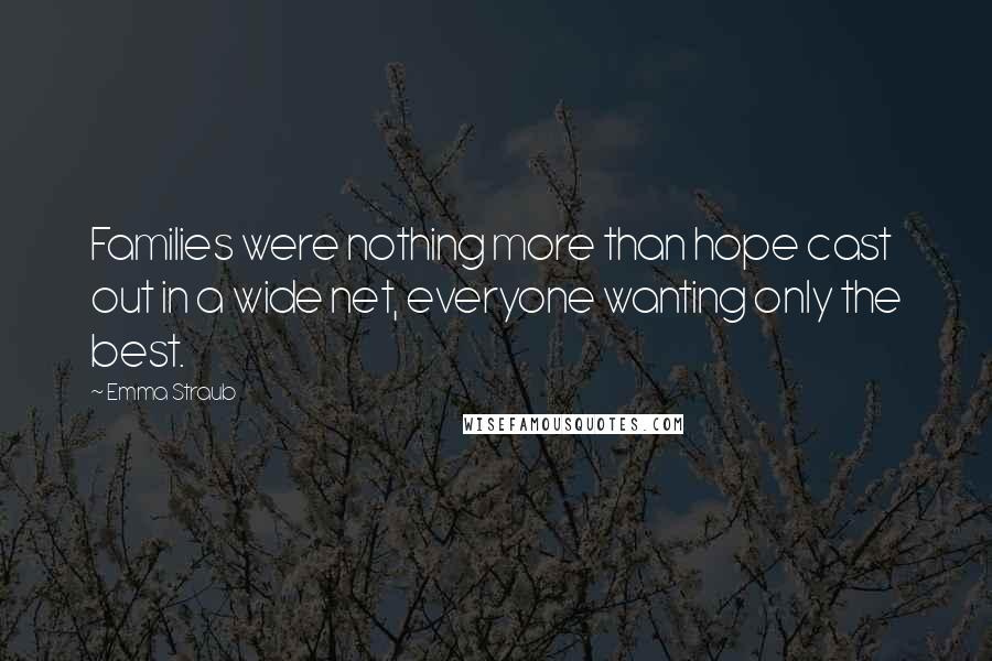 Emma Straub Quotes: Families were nothing more than hope cast out in a wide net, everyone wanting only the best.