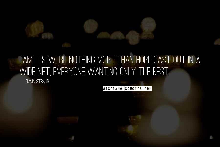 Emma Straub Quotes: Families were nothing more than hope cast out in a wide net, everyone wanting only the best.