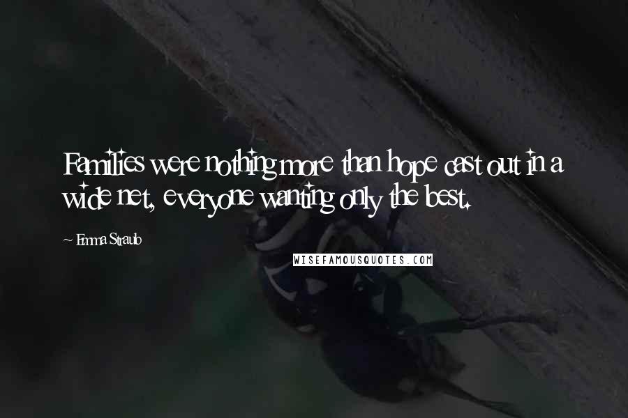 Emma Straub Quotes: Families were nothing more than hope cast out in a wide net, everyone wanting only the best.