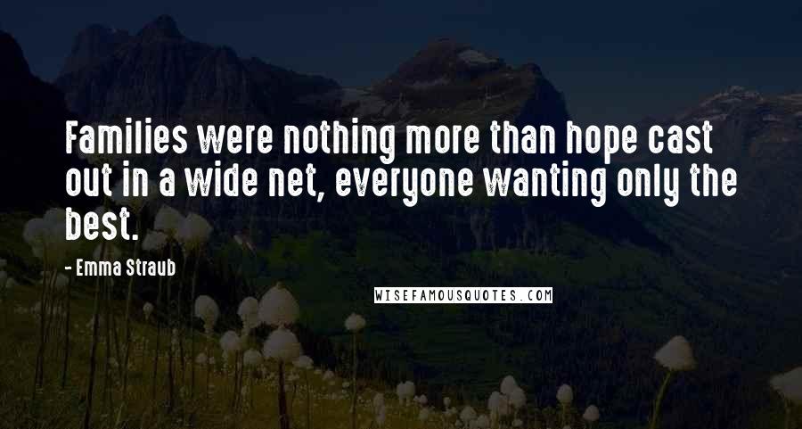 Emma Straub Quotes: Families were nothing more than hope cast out in a wide net, everyone wanting only the best.