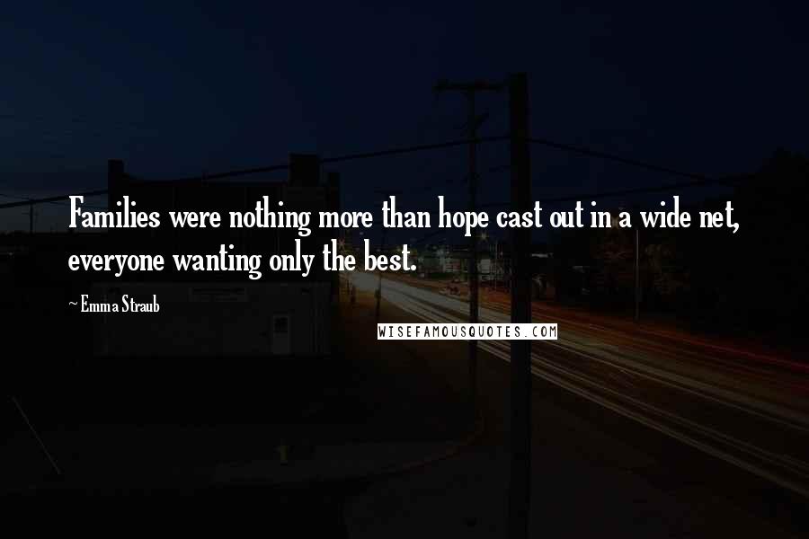 Emma Straub Quotes: Families were nothing more than hope cast out in a wide net, everyone wanting only the best.