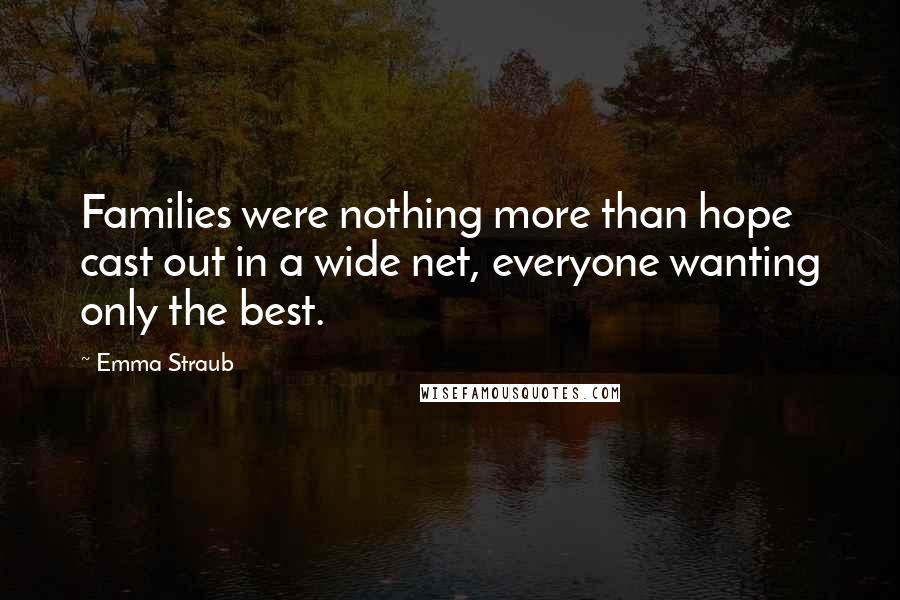 Emma Straub Quotes: Families were nothing more than hope cast out in a wide net, everyone wanting only the best.