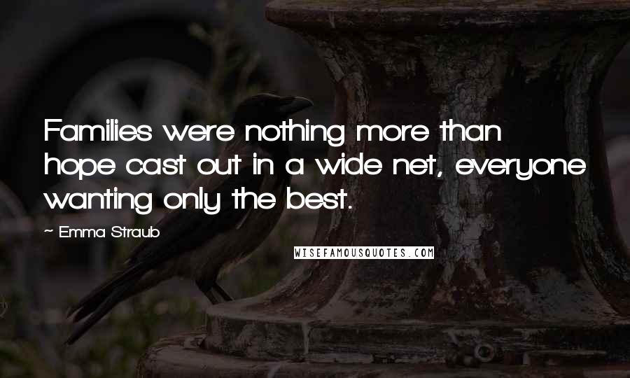 Emma Straub Quotes: Families were nothing more than hope cast out in a wide net, everyone wanting only the best.