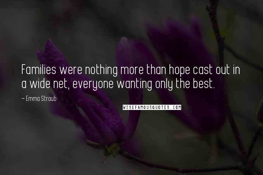 Emma Straub Quotes: Families were nothing more than hope cast out in a wide net, everyone wanting only the best.