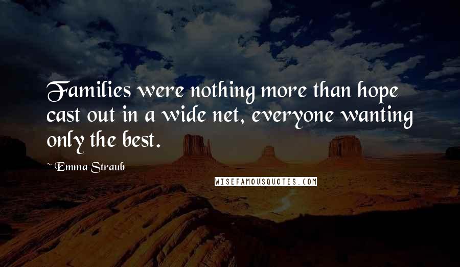 Emma Straub Quotes: Families were nothing more than hope cast out in a wide net, everyone wanting only the best.