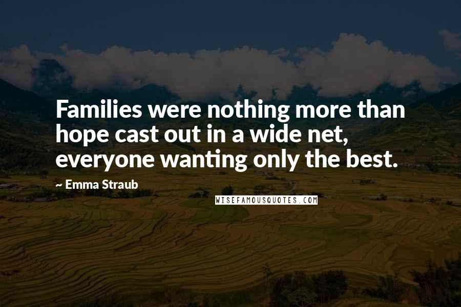 Emma Straub Quotes: Families were nothing more than hope cast out in a wide net, everyone wanting only the best.