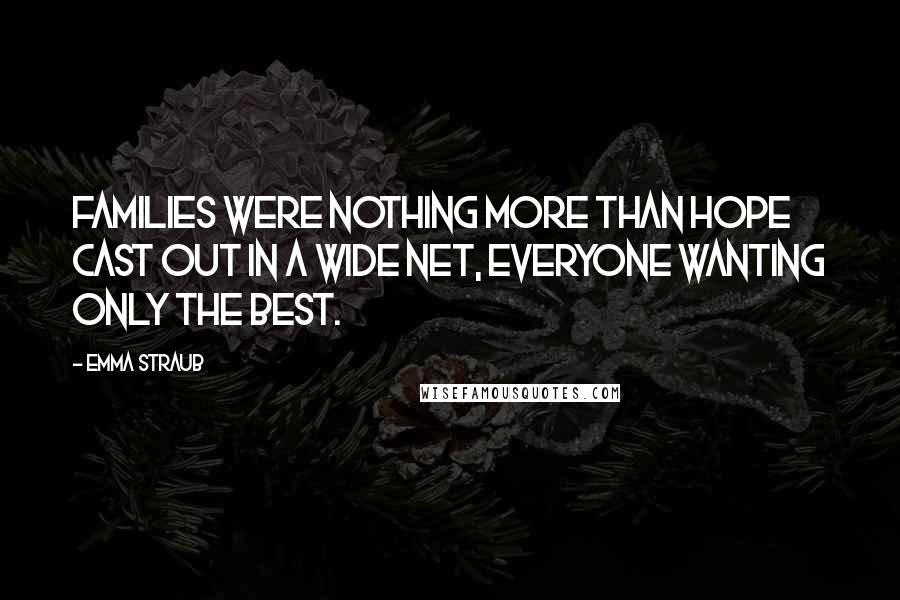 Emma Straub Quotes: Families were nothing more than hope cast out in a wide net, everyone wanting only the best.