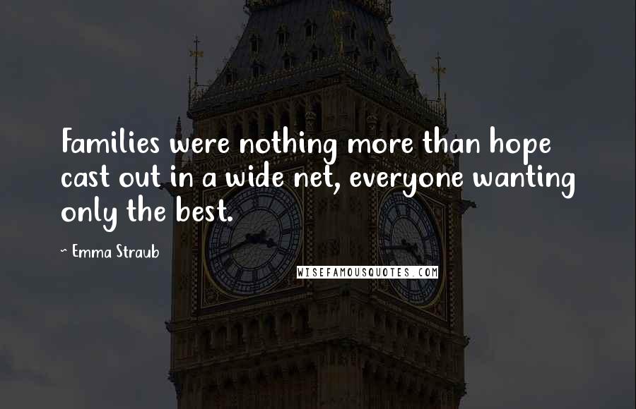 Emma Straub Quotes: Families were nothing more than hope cast out in a wide net, everyone wanting only the best.