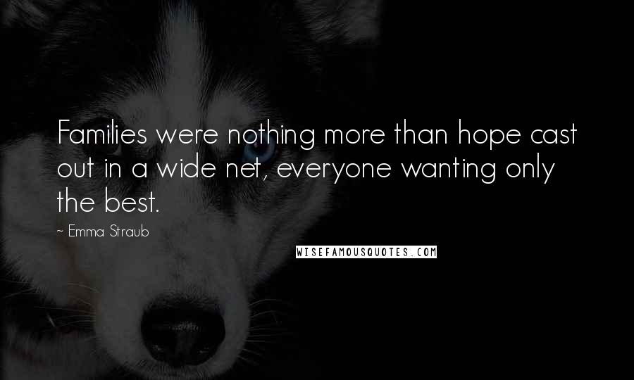 Emma Straub Quotes: Families were nothing more than hope cast out in a wide net, everyone wanting only the best.