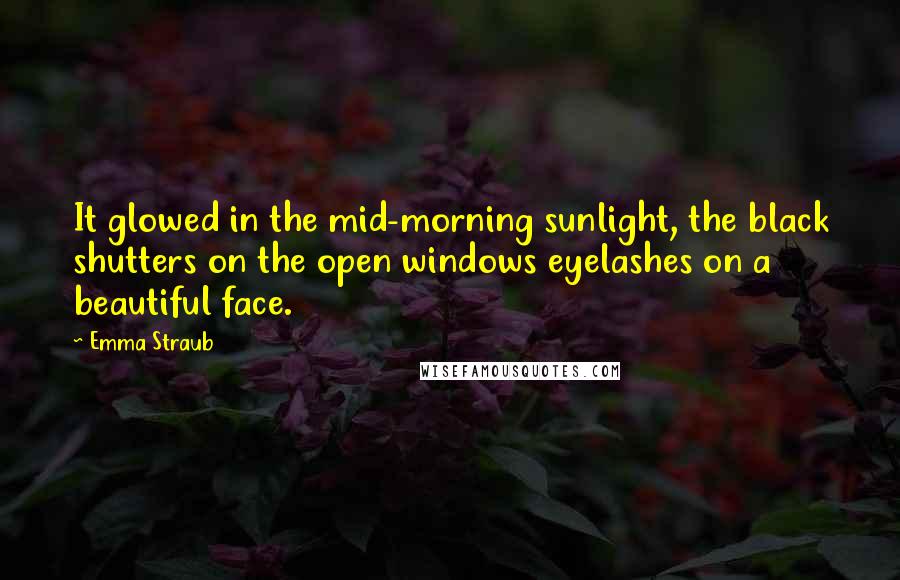 Emma Straub Quotes: It glowed in the mid-morning sunlight, the black shutters on the open windows eyelashes on a beautiful face.