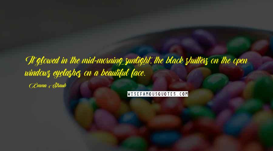 Emma Straub Quotes: It glowed in the mid-morning sunlight, the black shutters on the open windows eyelashes on a beautiful face.