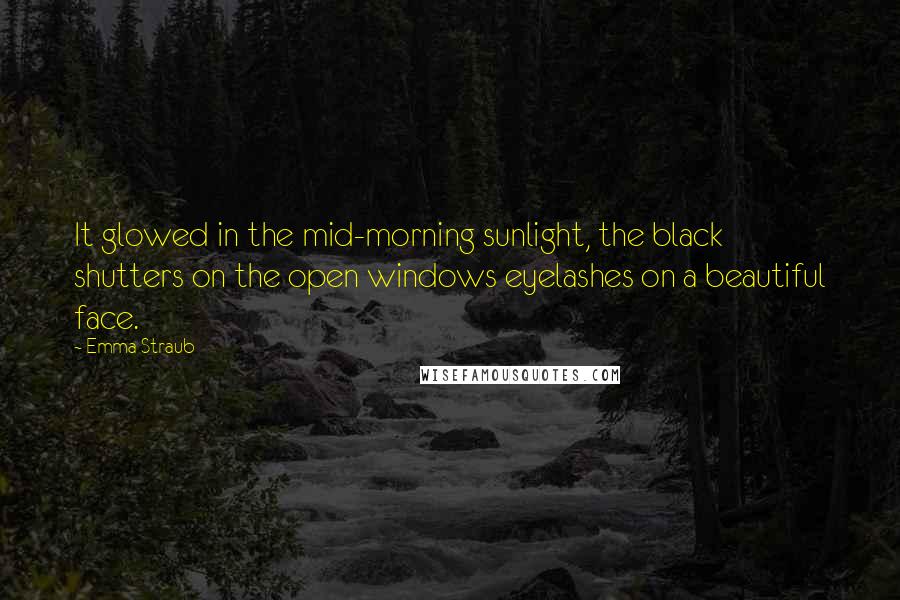 Emma Straub Quotes: It glowed in the mid-morning sunlight, the black shutters on the open windows eyelashes on a beautiful face.