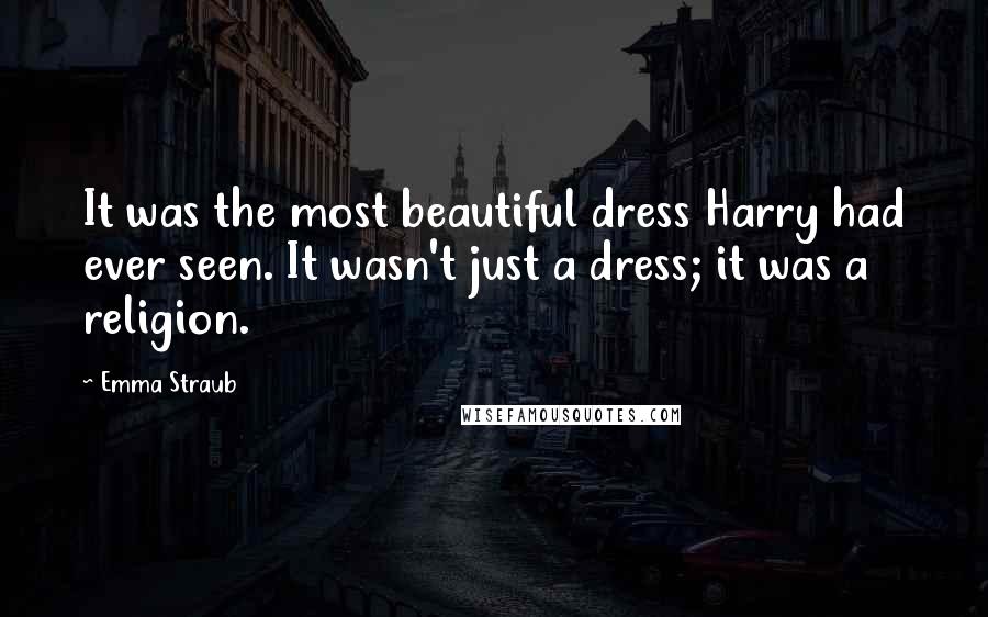 Emma Straub Quotes: It was the most beautiful dress Harry had ever seen. It wasn't just a dress; it was a religion.