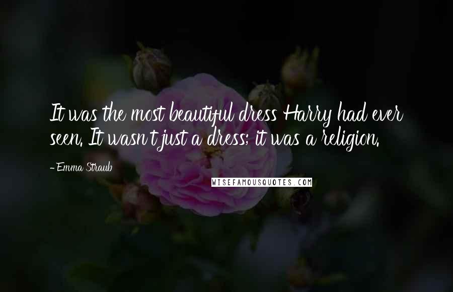 Emma Straub Quotes: It was the most beautiful dress Harry had ever seen. It wasn't just a dress; it was a religion.