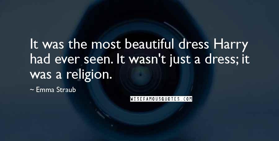 Emma Straub Quotes: It was the most beautiful dress Harry had ever seen. It wasn't just a dress; it was a religion.