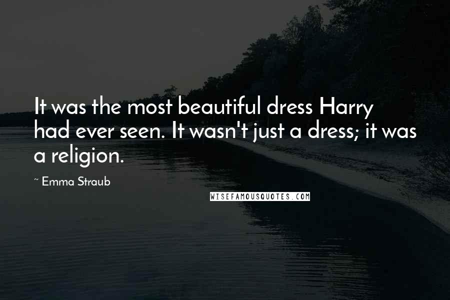 Emma Straub Quotes: It was the most beautiful dress Harry had ever seen. It wasn't just a dress; it was a religion.