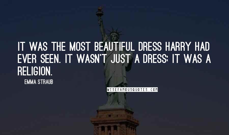 Emma Straub Quotes: It was the most beautiful dress Harry had ever seen. It wasn't just a dress; it was a religion.