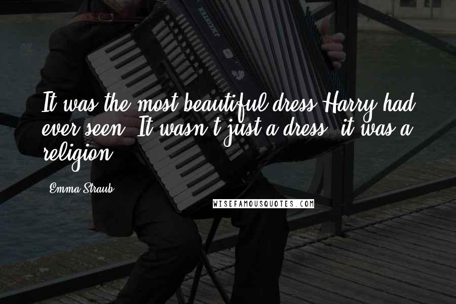 Emma Straub Quotes: It was the most beautiful dress Harry had ever seen. It wasn't just a dress; it was a religion.