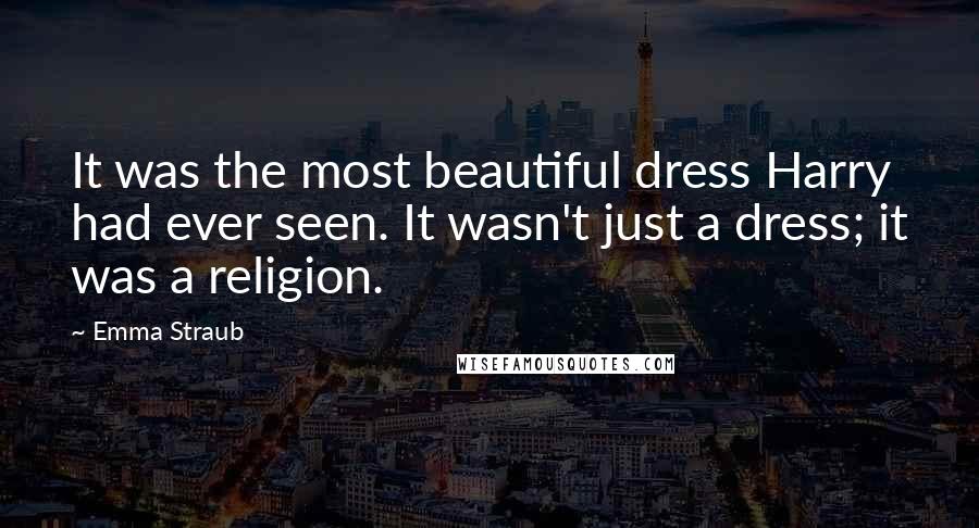 Emma Straub Quotes: It was the most beautiful dress Harry had ever seen. It wasn't just a dress; it was a religion.