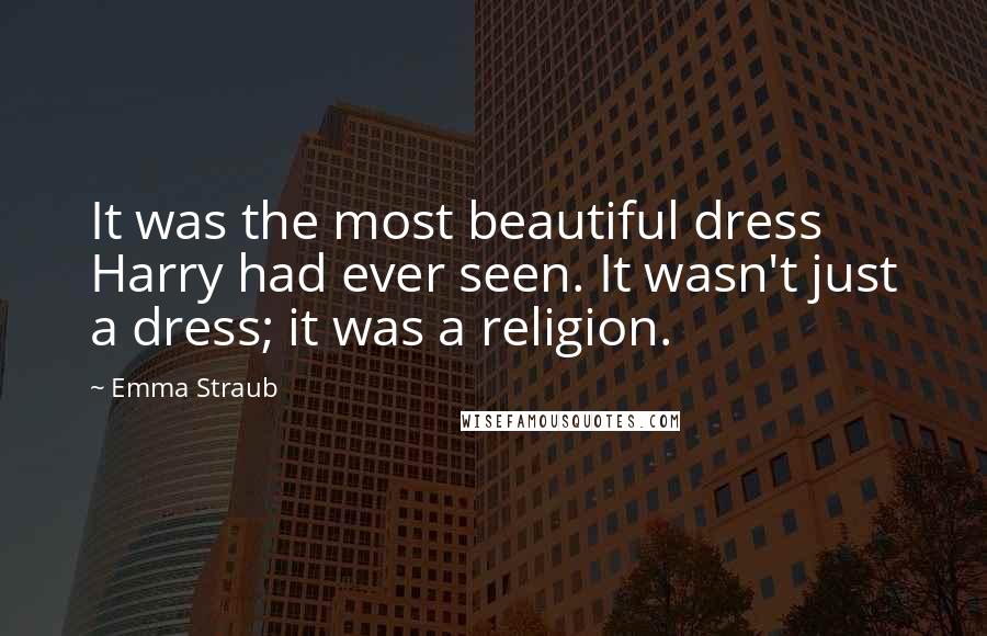 Emma Straub Quotes: It was the most beautiful dress Harry had ever seen. It wasn't just a dress; it was a religion.