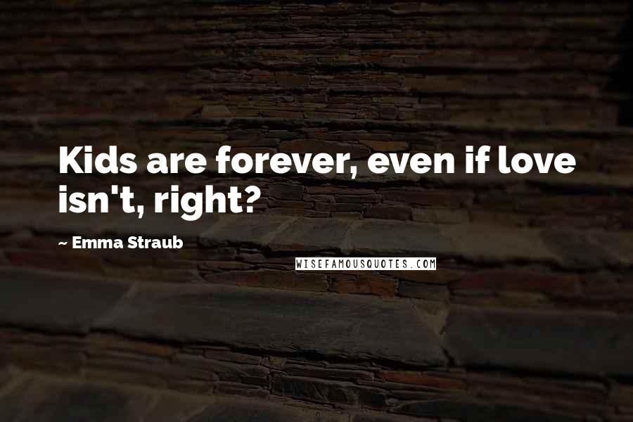 Emma Straub Quotes: Kids are forever, even if love isn't, right?