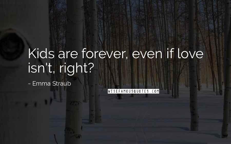 Emma Straub Quotes: Kids are forever, even if love isn't, right?