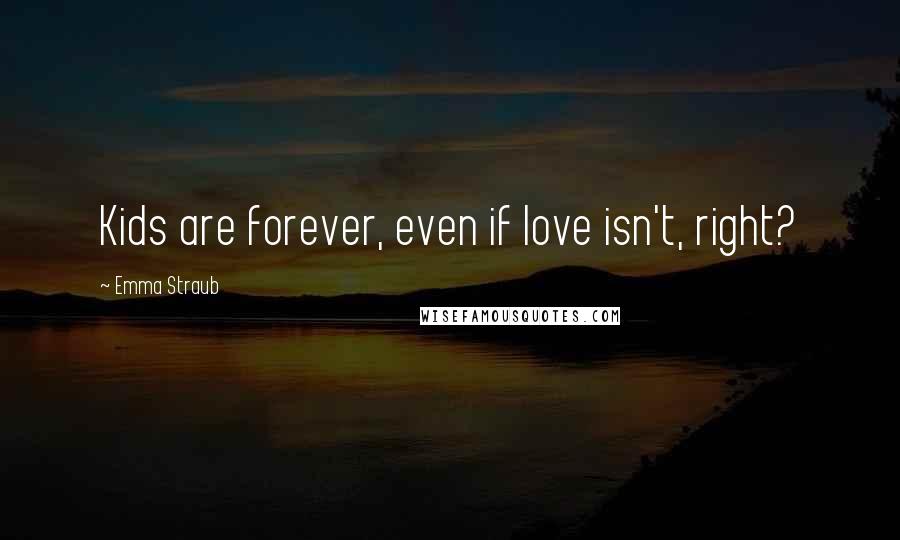 Emma Straub Quotes: Kids are forever, even if love isn't, right?