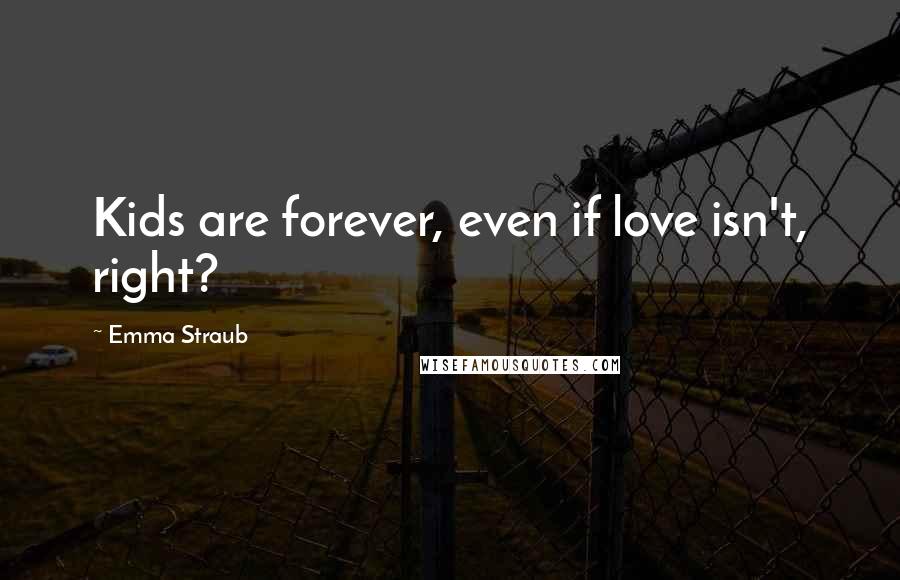 Emma Straub Quotes: Kids are forever, even if love isn't, right?