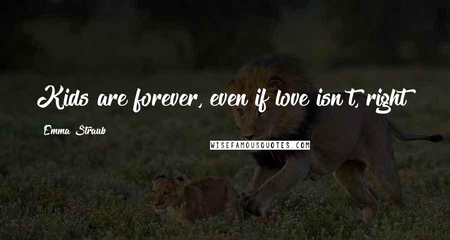 Emma Straub Quotes: Kids are forever, even if love isn't, right?