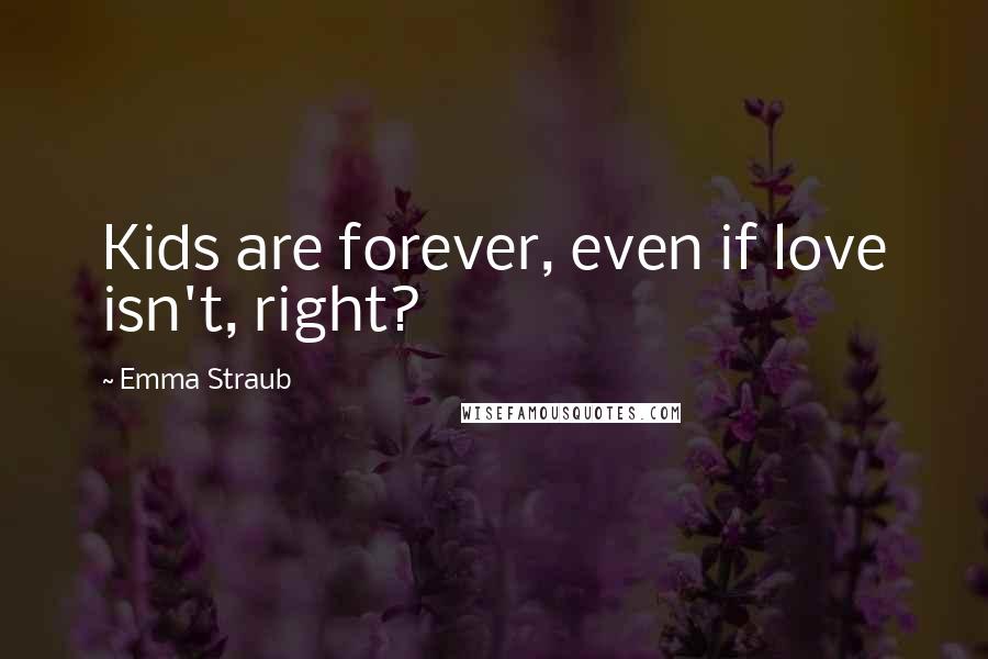 Emma Straub Quotes: Kids are forever, even if love isn't, right?