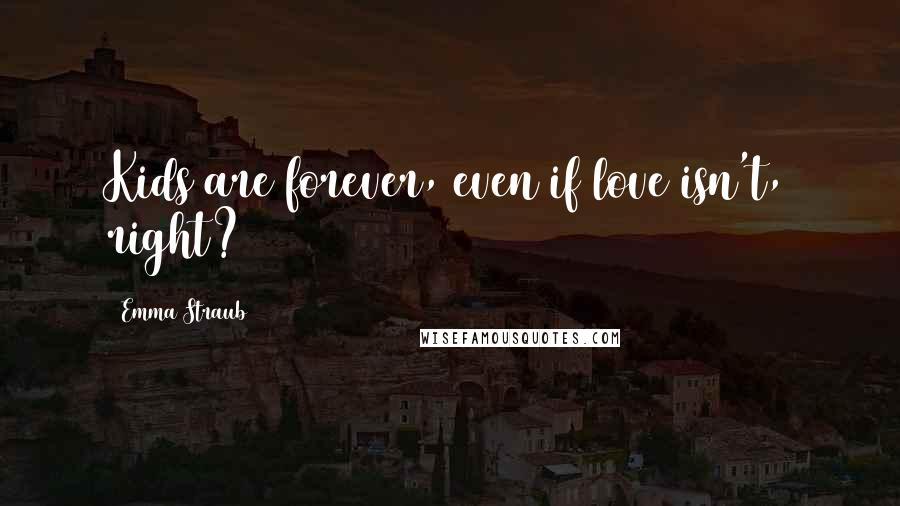 Emma Straub Quotes: Kids are forever, even if love isn't, right?