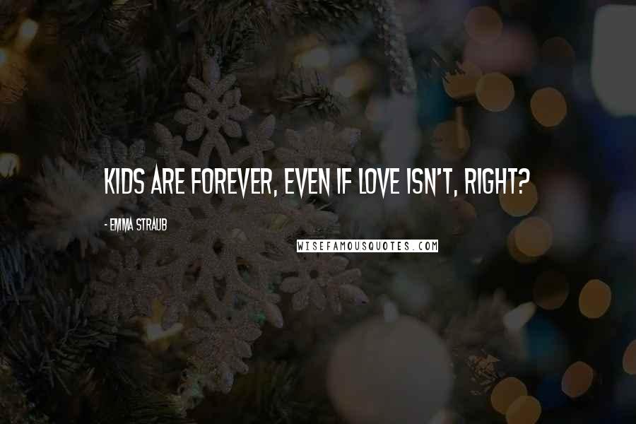 Emma Straub Quotes: Kids are forever, even if love isn't, right?