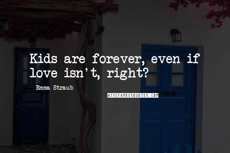 Emma Straub Quotes: Kids are forever, even if love isn't, right?