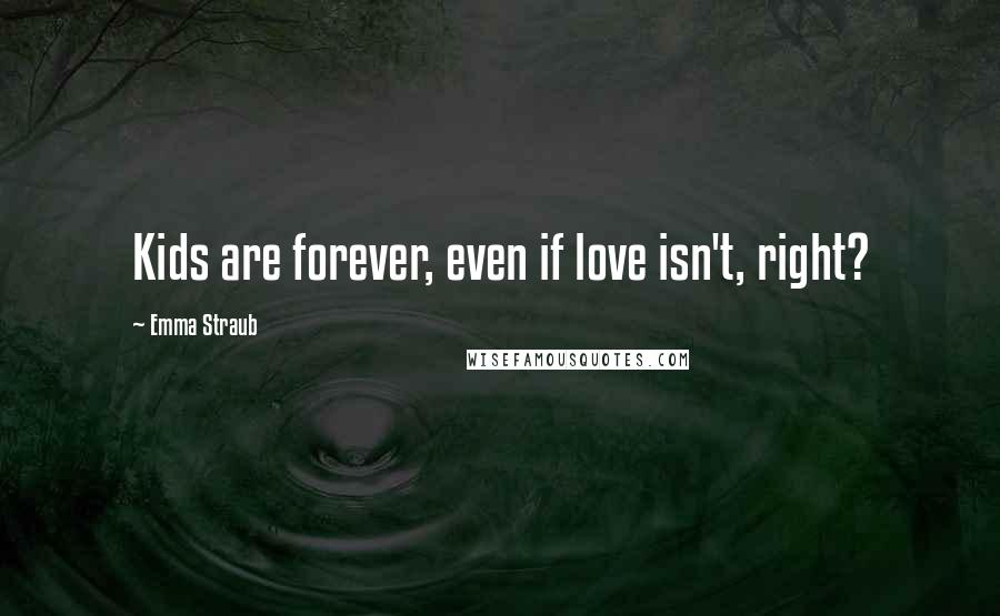 Emma Straub Quotes: Kids are forever, even if love isn't, right?