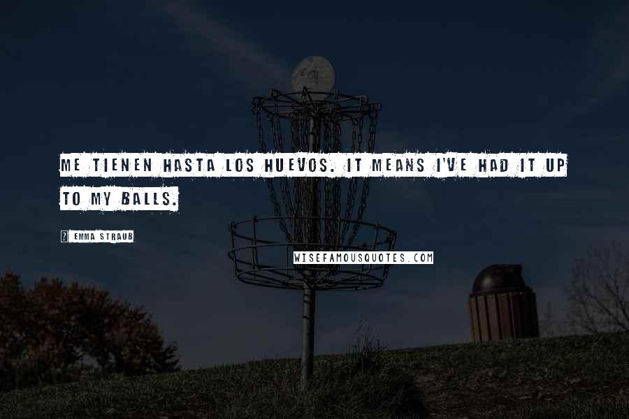 Emma Straub Quotes: Me tienen hasta los huevos. It means I've had it up to my balls.
