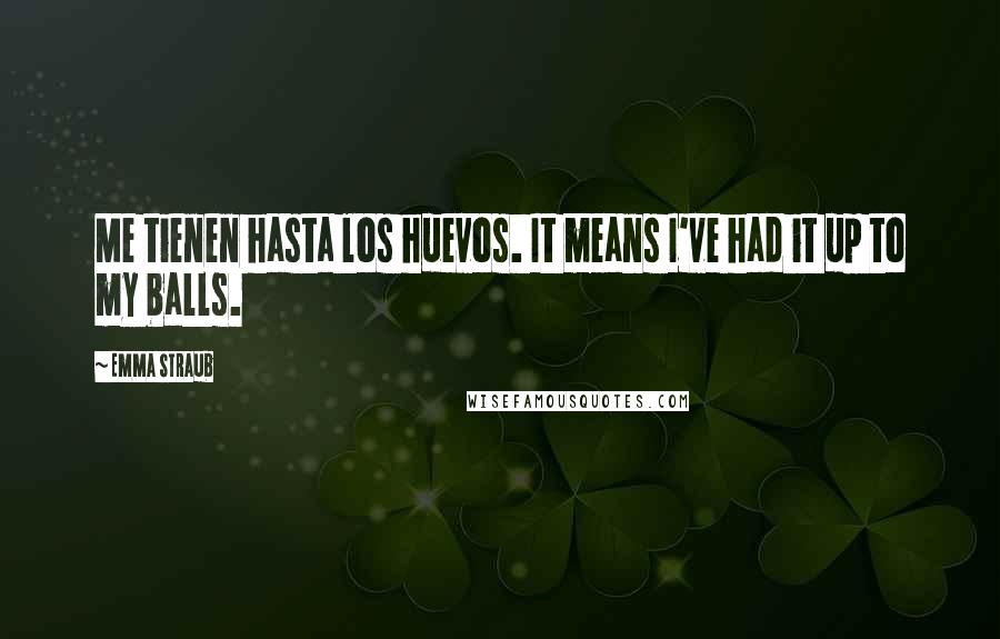 Emma Straub Quotes: Me tienen hasta los huevos. It means I've had it up to my balls.