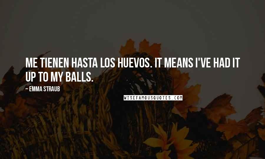 Emma Straub Quotes: Me tienen hasta los huevos. It means I've had it up to my balls.