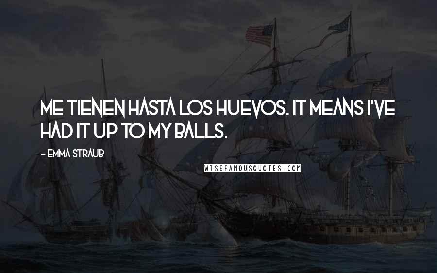 Emma Straub Quotes: Me tienen hasta los huevos. It means I've had it up to my balls.