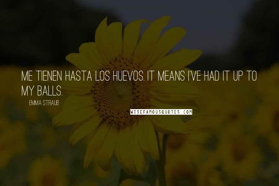 Emma Straub Quotes: Me tienen hasta los huevos. It means I've had it up to my balls.